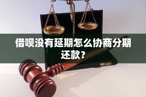 借呗没有延期怎么协商分期还款？