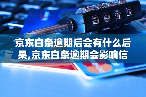 京东白条逾期后会有什么后果,京东白条逾期会影响信用吗