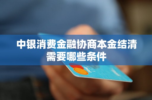 中银消费金融协商本金结清需要哪些条件