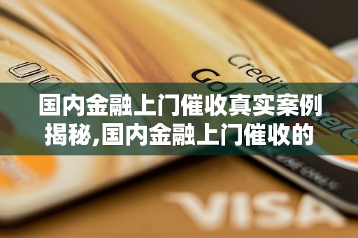 国内金融上门催收真实案例揭秘,国内金融上门催收的风险与应对措施