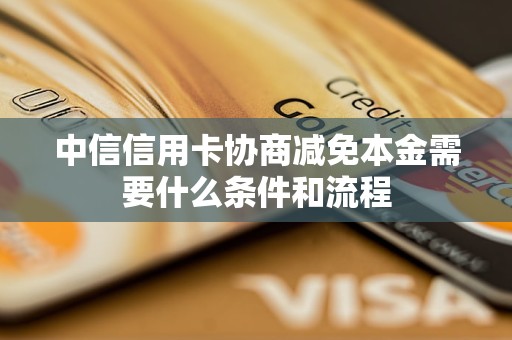 中信信用卡协商减免本金需要什么条件和流程