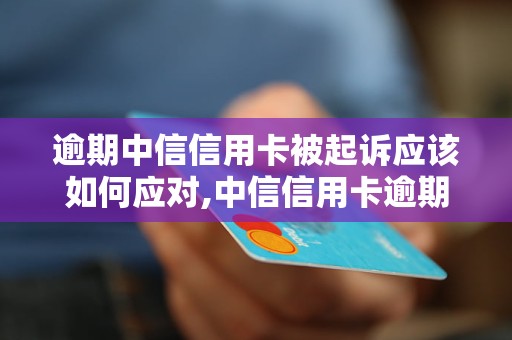 逾期中信信用卡被起诉应该如何应对,中信信用卡逾期被起诉流程详解