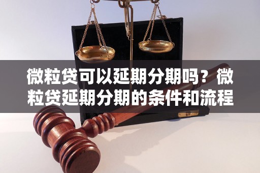 微粒贷可以延期分期吗？微粒贷延期分期的条件和流程