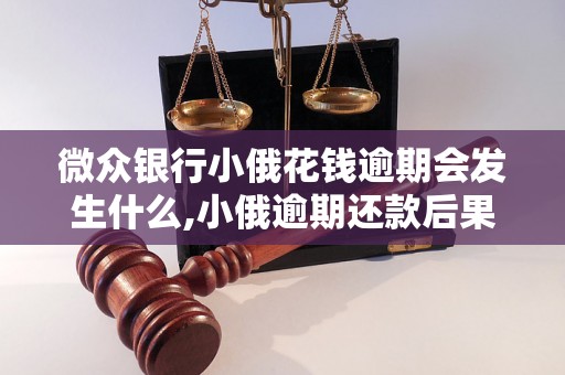 微众银行小俄花钱逾期会发生什么,小俄逾期还款后果分析