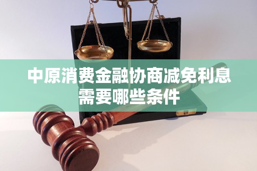 中原消费金融协商减免利息需要哪些条件