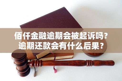 佰仟金融逾期会被起诉吗？逾期还款会有什么后果？