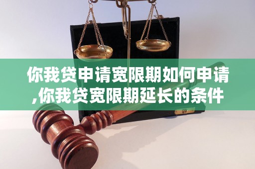 你我贷申请宽限期如何申请,你我贷宽限期延长的条件和流程