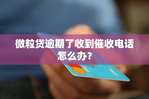 微粒贷逾期了收到催收电话怎么办？