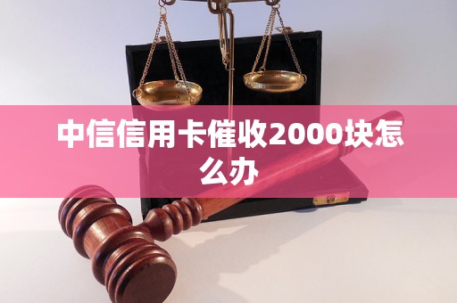 中信信用卡催收2000块怎么办