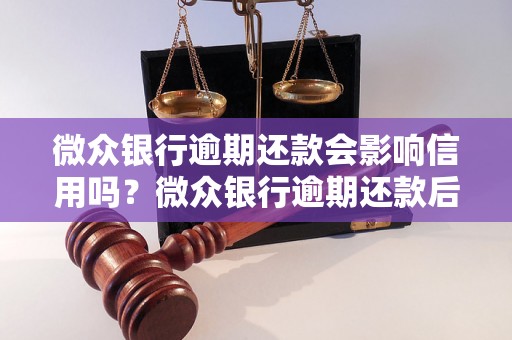 微众银行逾期还款会影响信用吗？微众银行逾期还款后的后果