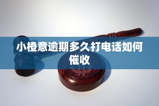 小橙意逾期多久打电话如何催收