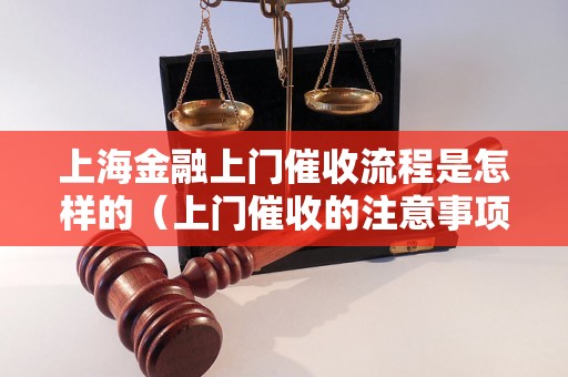 上海金融上门催收流程是怎样的（上门催收的注意事项）