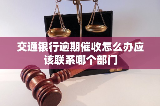 交通银行逾期催收怎么办应该联系哪个部门