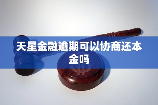 天星金融逾期可以协商还本金吗