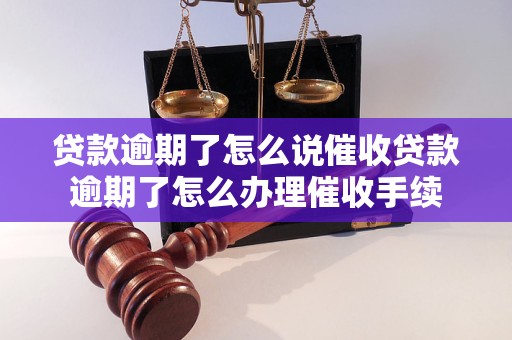 贷款逾期了怎么说催收贷款逾期了怎么办理催收手续