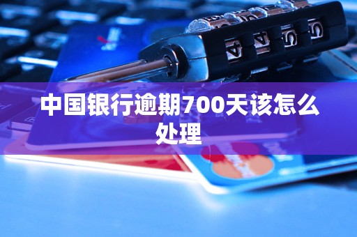 中国银行逾期700天该怎么处理