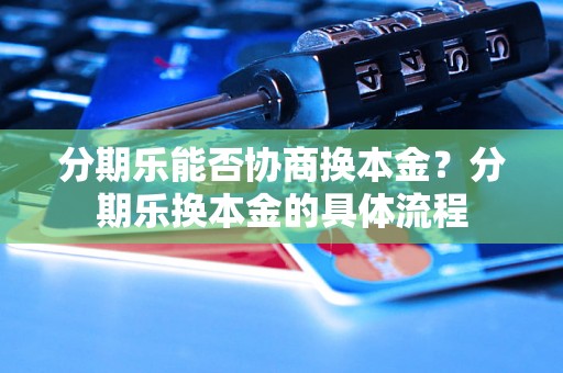 分期乐能否协商换本金？分期乐换本金的具体流程