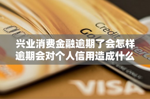 兴业消费金融逾期了会怎样逾期会对个人信用造成什么影响