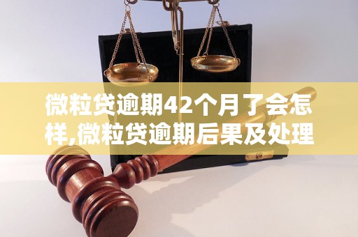 微粒贷逾期42个月了会怎样,微粒贷逾期后果及处理办法