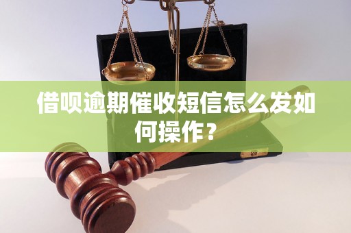 借呗逾期催收短信怎么发如何操作？