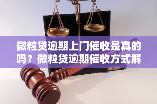 微粒贷逾期上门催收是真的吗？微粒贷逾期催收方式解析