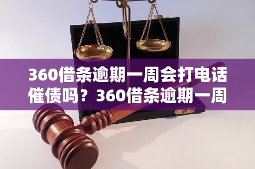 360借条逾期一周会打电话催债吗？360借条逾期一周会有什么后果？