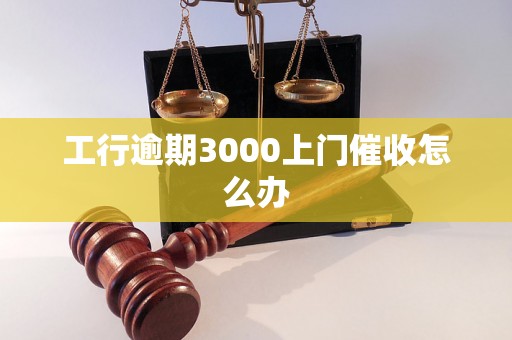 工行逾期3000上门催收怎么办