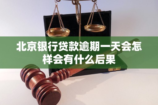 北京银行贷款逾期一天会怎样会有什么后果