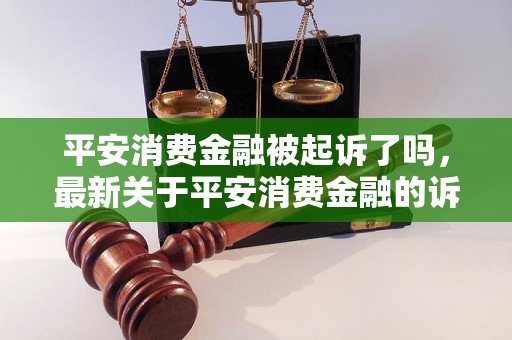 平安消费金融被起诉了吗，最新关于平安消费金融的诉讼情况