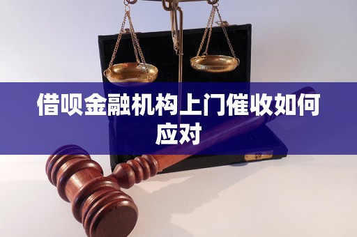 借呗金融机构上门催收如何应对