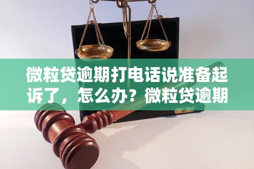 微粒贷逾期打电话说准备起诉了，怎么办？微粒贷逾期后如何应对法律诉讼