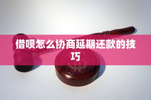 借呗怎么协商延期还款的技巧