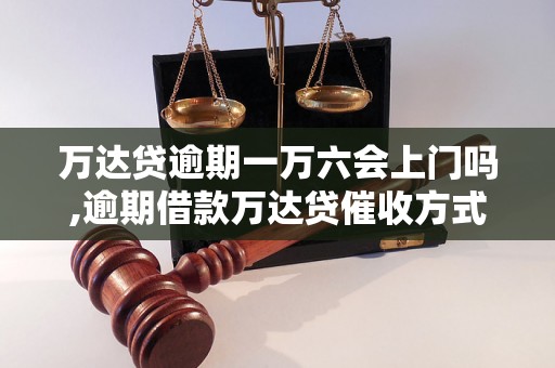 万达贷逾期一万六会上门吗,逾期借款万达贷催收方式解析