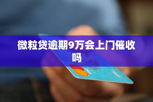 微粒贷逾期9万会上门催收吗