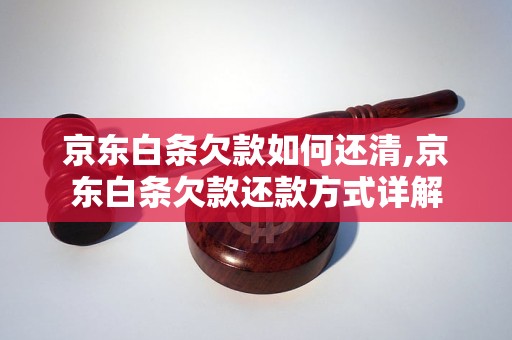 京东白条欠款如何还清,京东白条欠款还款方式详解