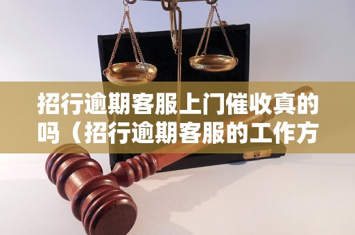 招行逾期客服上门催收真的吗（招行逾期客服的工作方式是怎样的）