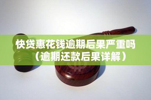 快贷惠花钱逾期后果严重吗（逾期还款后果详解）