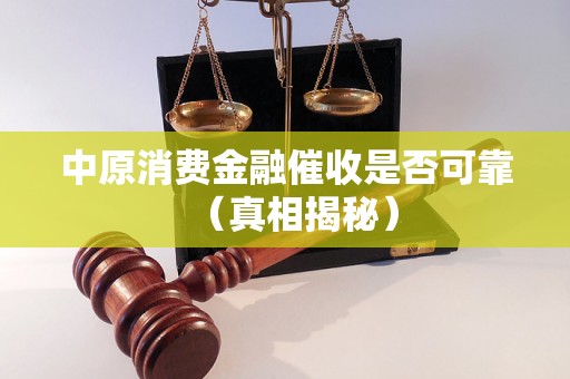 中原消费金融催收是否可靠（真相揭秘）