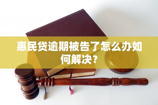 惠民贷逾期被告了怎么办如何解决？