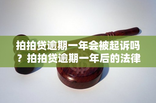 拍拍贷逾期一年会被起诉吗？拍拍贷逾期一年后的法律后果详解