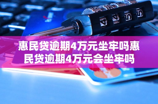 惠民贷逾期4万元坐牢吗惠民贷逾期4万元会坐牢吗