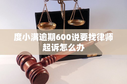 度小满逾期600说要找律师起诉怎么办