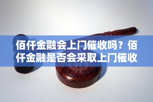 佰仟金融会上门催收吗？佰仟金融是否会采取上门催收方式？