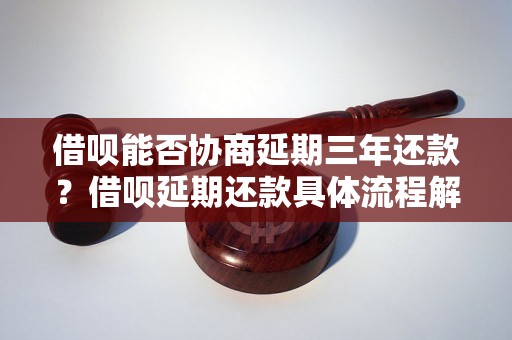 借呗能否协商延期三年还款？借呗延期还款具体流程解析