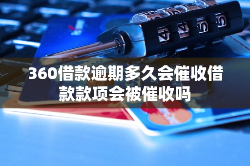 360借款逾期多久会催收借款款项会被催收吗