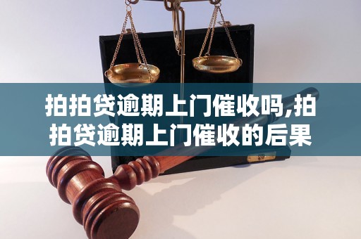 拍拍贷逾期上门催收吗,拍拍贷逾期上门催收的后果