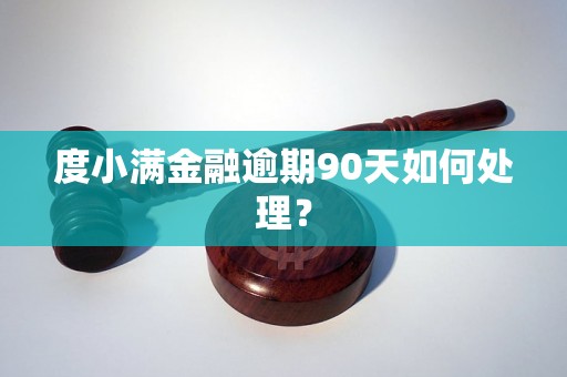 度小满金融逾期90天如何处理？