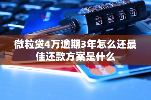 微粒贷4万逾期3年怎么还最佳还款方案是什么