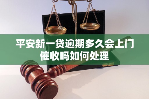 平安新一贷逾期多久会上门催收吗如何处理