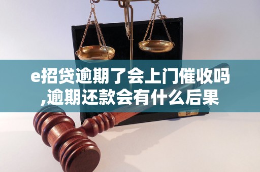 e招贷逾期了会上门催收吗,逾期还款会有什么后果